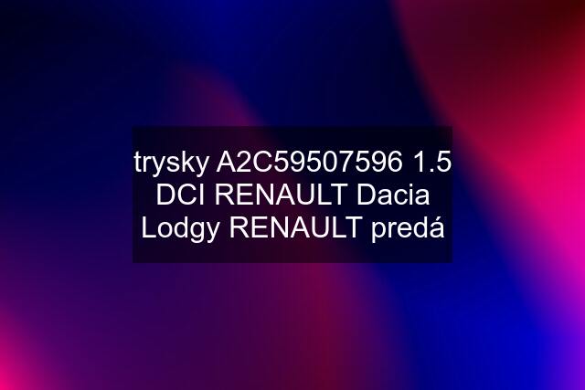 trysky A2C59507596 1.5 DCI RENAULT Dacia Lodgy RENAULT predá