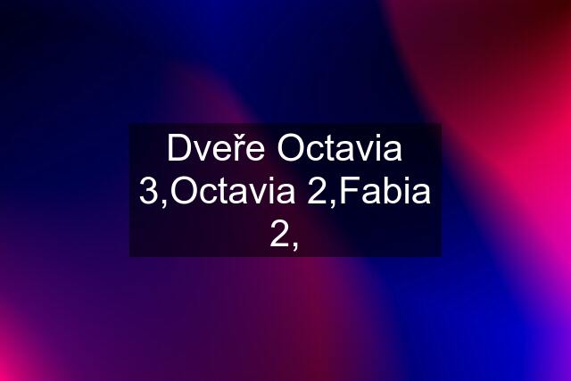 Dveře Octavia 3,Octavia 2,Fabia 2,