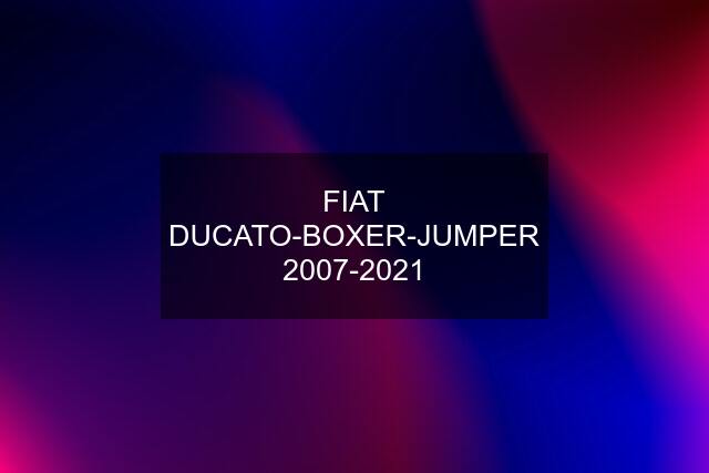 FIAT DUCATO-BOXER-JUMPER 2007-2021