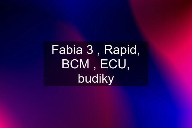 Fabia 3 , Rapid, BCM , ECU, budiky