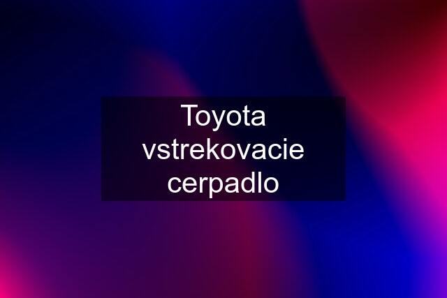 Toyota vstrekovacie cerpadlo