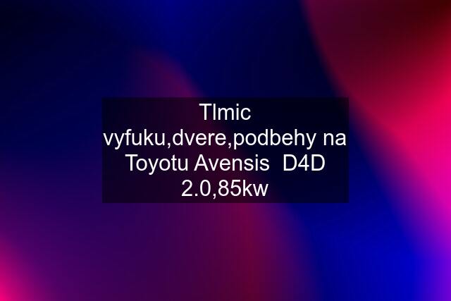 Tlmic vyfuku,dvere,podbehy na Toyotu Avensis  D4D 2.0,85kw