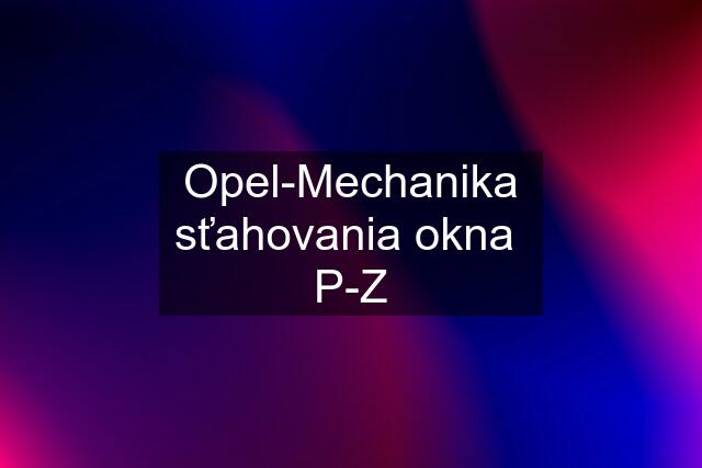 Opel-Mechanika sťahovania okna  P-Z