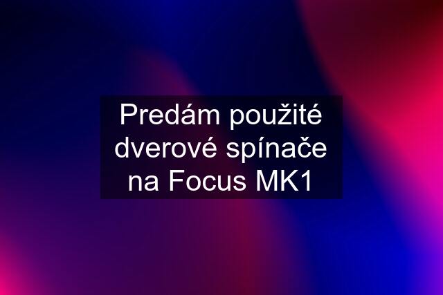 Predám použité dverové spínače na Focus MK1