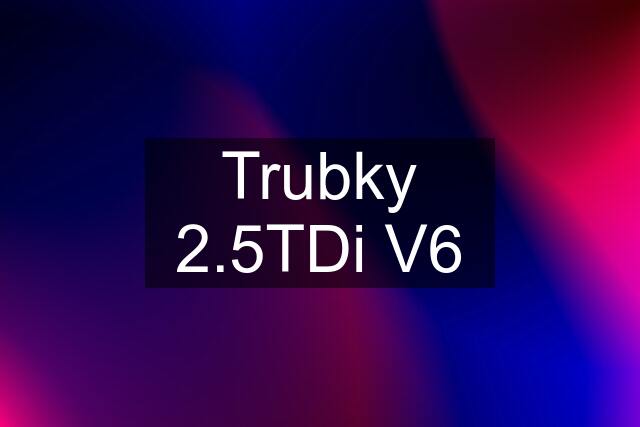 Trubky 2.5TDi V6