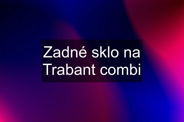 Zadné sklo na Trabant combi