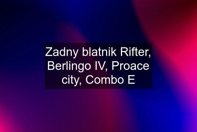 Zadny blatnik Rifter, Berlingo IV, Proace city, Combo E