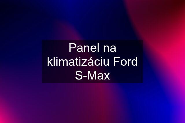 Panel na klimatizáciu Ford S-Max