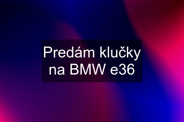 Predám klučky na BMW e36