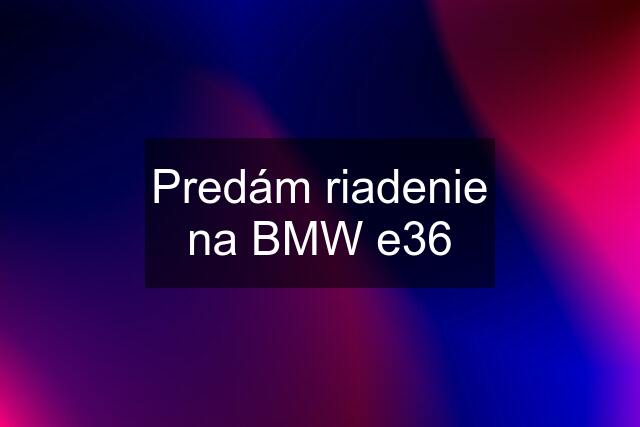 Predám riadenie na BMW e36