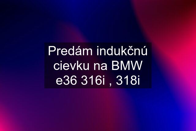 Predám indukčnú cievku na BMW e36 316i , 318i