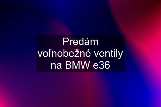 Predám voľnobežné ventily na BMW e36