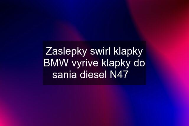 Zaslepky swirl klapky BMW vyrive klapky do sania diesel N47✅