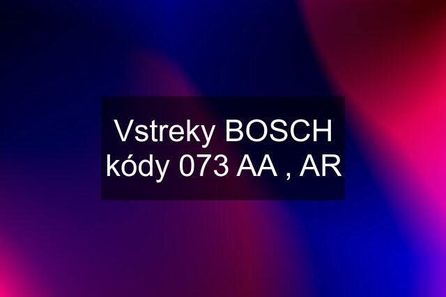 Vstreky BOSCH kódy 073 AA , AR