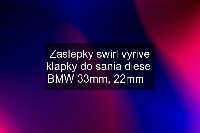 Zaslepky swirl vyrive klapky do sania diesel BMW 33mm, 22mm✅