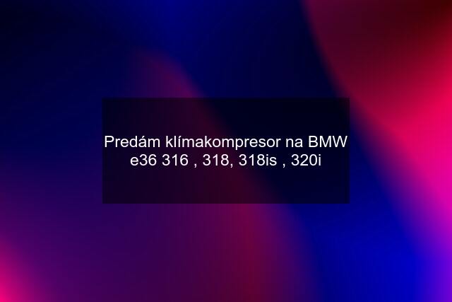 Predám klímakompresor na BMW e36 316 , 318, 318is , 320i