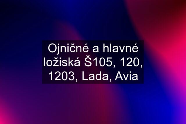 Ojničné a hlavné ložiská Š105, 120, 1203, Lada, Avia