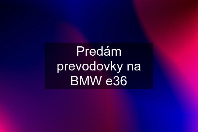 Predám prevodovky na BMW e36