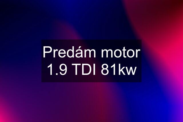 Predám motor 1.9 TDI 81kw