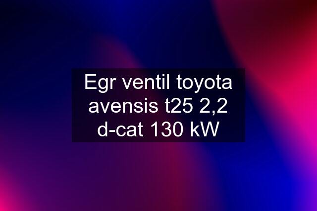 Egr ventil toyota avensis t25 2,2 d-cat 130 kW