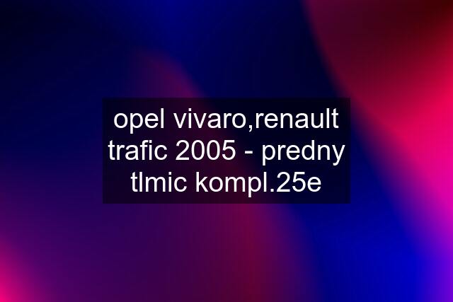 opel vivaro,renault trafic 2005 - predny tlmic kompl.25e