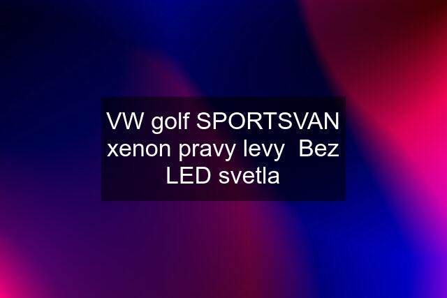 VW golf SPORTSVAN xenon pravy levy  Bez LED svetla