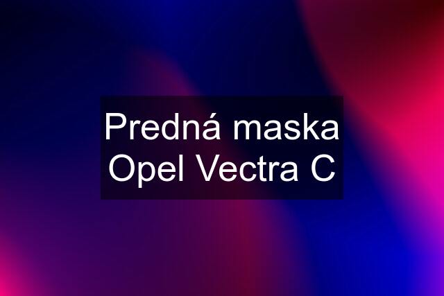 Predná maska Opel Vectra C