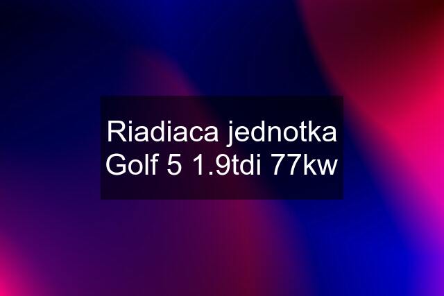 Riadiaca jednotka Golf 5 1.9tdi 77kw