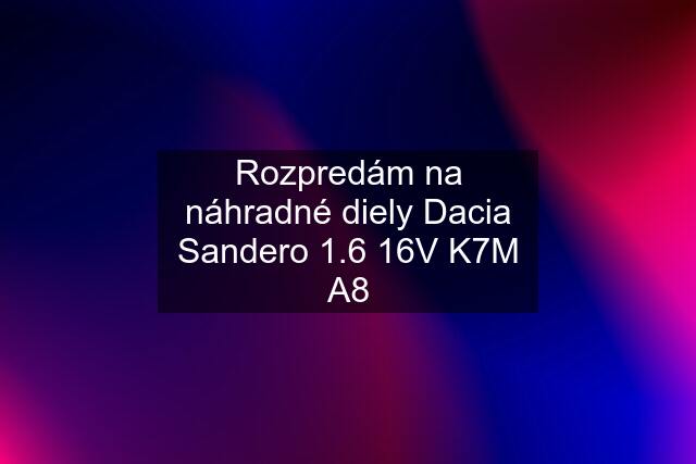 Rozpredám na náhradné diely Dacia Sandero 1.6 16V K7M A8