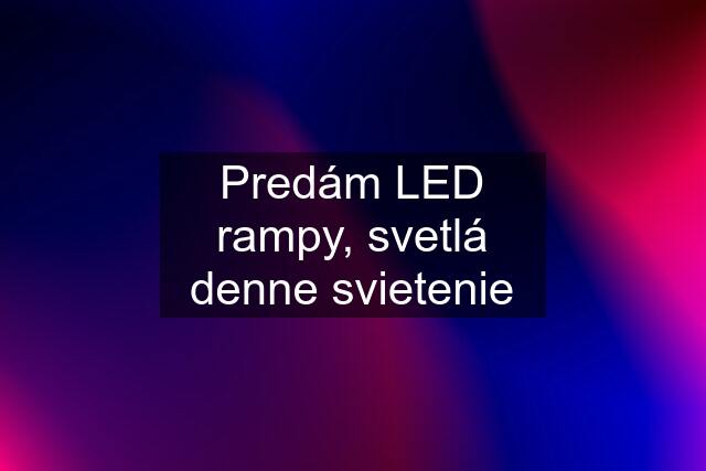 Predám LED rampy, svetlá denne svietenie