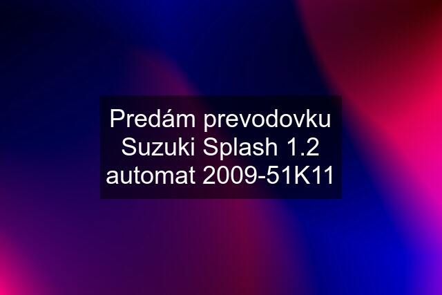 Predám prevodovku Suzuki Splash 1.2 automat 2009-51K11