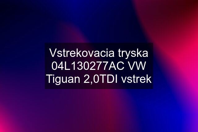 Vstrekovacia tryska 04L130277AC VW Tiguan 2,0TDI vstrek