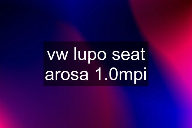 vw lupo seat arosa 1.0mpi