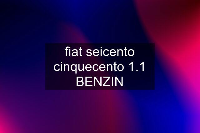 fiat seicento cinquecento 1.1 BENZIN