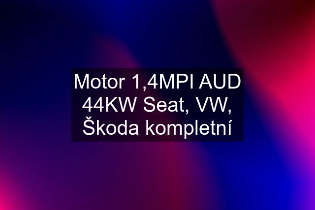 Motor 1,4MPI AUD 44KW Seat, VW, Škoda kompletní