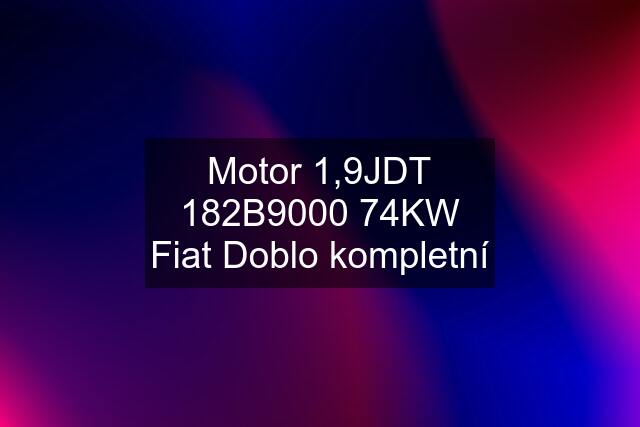 Motor 1,9JDT 182B9000 74KW Fiat Doblo kompletní