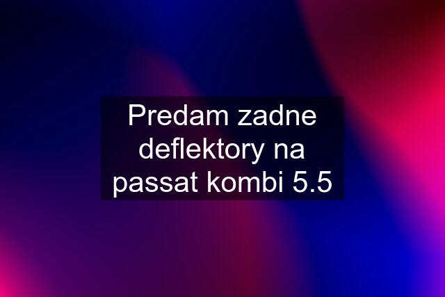 Predam zadne deflektory na passat kombi 5.5