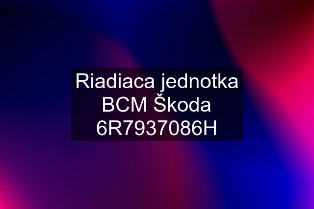 Riadiaca jednotka BCM Škoda 6R7937086H