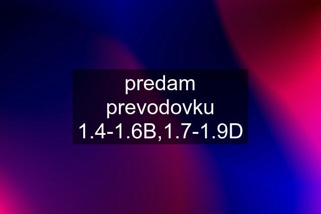 predam prevodovku 1.4-1.6B,1.7-1.9D