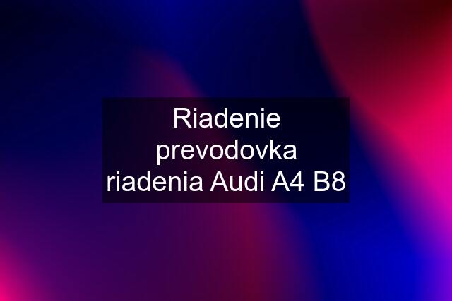 Riadenie prevodovka riadenia Audi A4 B8