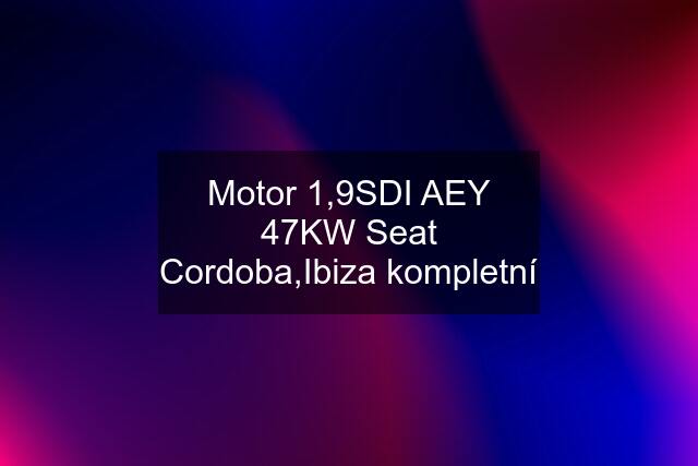 Motor 1,9SDI AEY 47KW Seat Cordoba,Ibiza kompletní