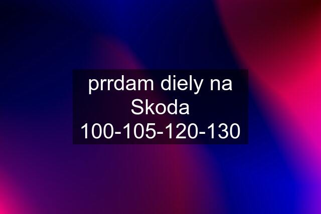 prrdam diely na Skoda 100-105-120-130