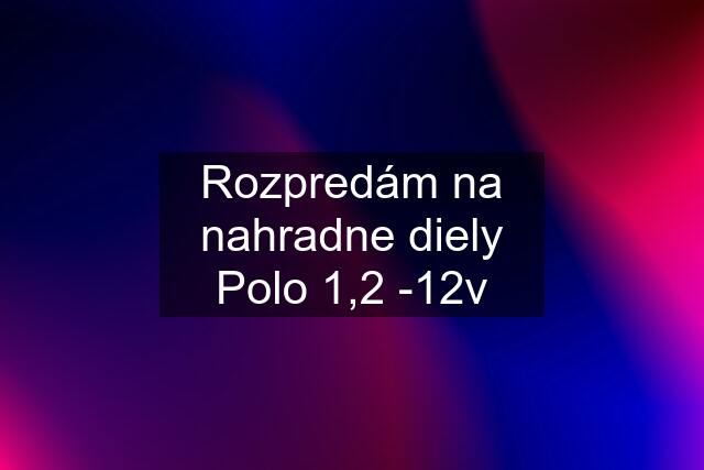 Rozpredám na nahradne diely Polo 1,2 -12v