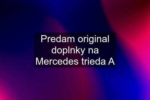 Predam original doplnky na Mercedes trieda A