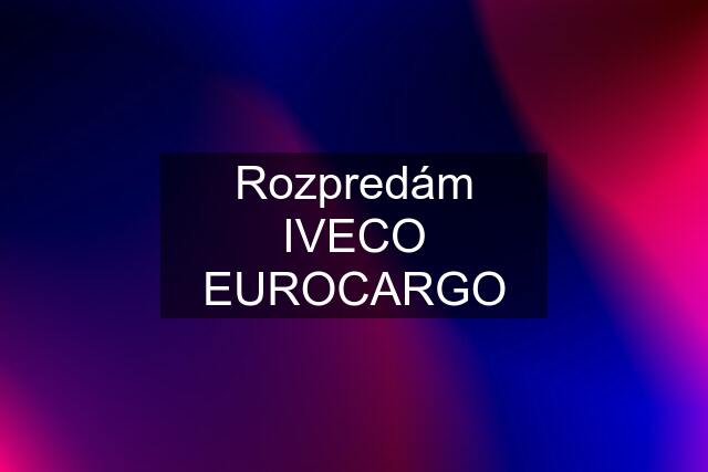 Rozpredám IVECO EUROCARGO