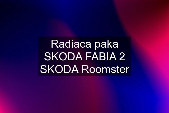 Radiaca paka SKODA FABIA 2 SKODA Roomster