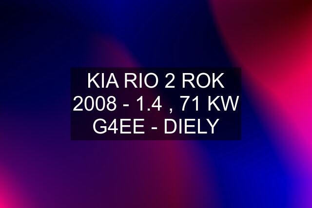 KIA RIO 2 ROK 2008 - 1.4 , 71 KW G4EE - DIELY