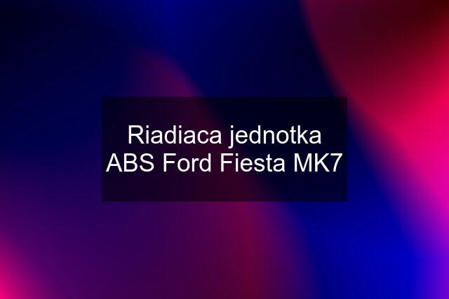 Riadiaca jednotka ABS Ford Fiesta MK7