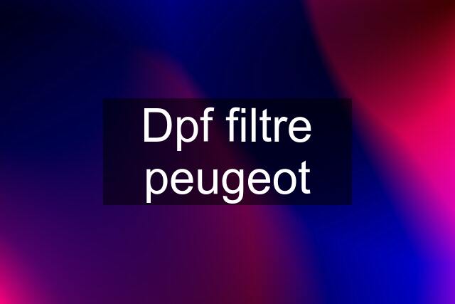 Dpf filtre peugeot