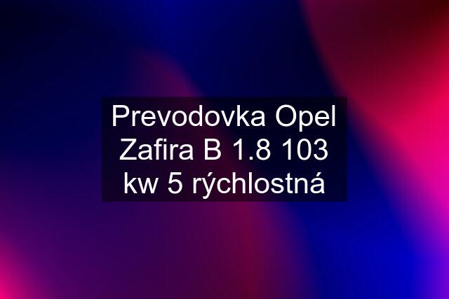 Prevodovka Opel Zafira B 1.8 103 kw 5 rýchlostná